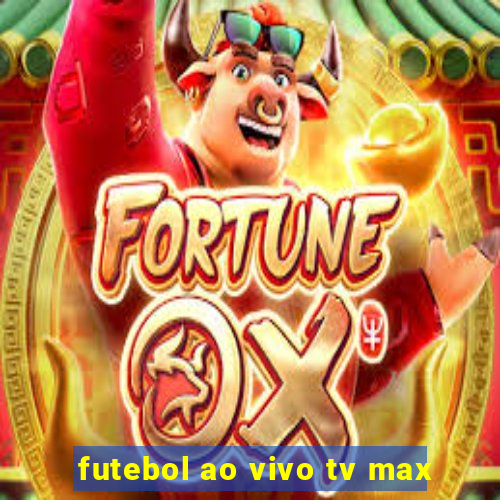 futebol ao vivo tv max